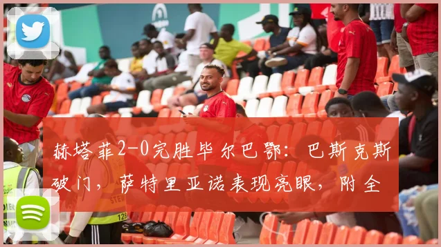 赫塔菲2-0完胜毕尔巴鄂：巴斯克斯破门，萨特里亚诺表现亮眼，附全场集锦