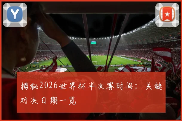 揭秘2026世界杯半决赛时间:关键对决日期一览