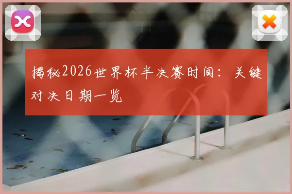 揭秘2026世界杯半决赛时间：关键对决日期一览