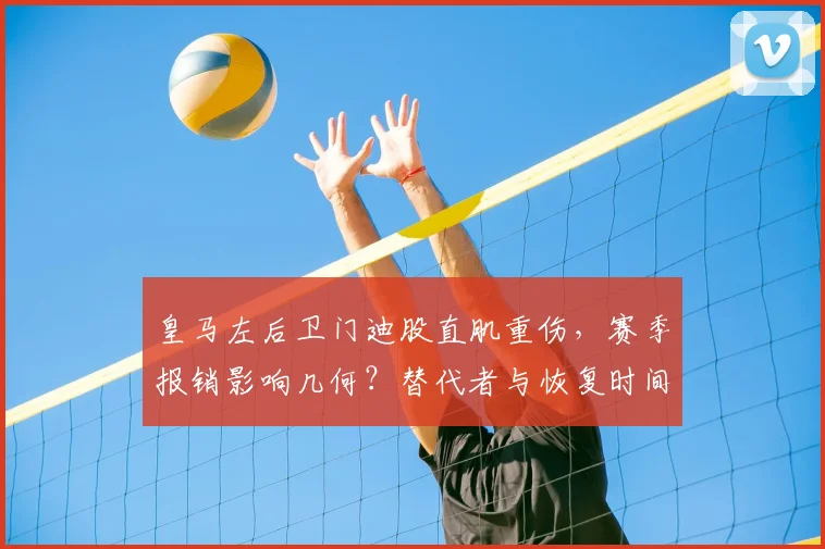 皇马左后卫门迪股直肌重伤，赛季报销影响几何？替代者与恢复时间解析